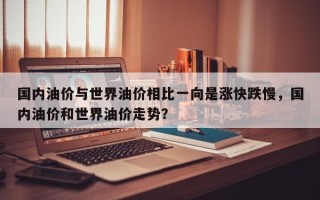 国内油价与世界油价相比一向是涨快跌慢，国内油价和世界油价走势？