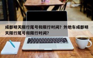 成都明天限行尾号和限行时间？外地车成都明天限行尾号和限行时间？