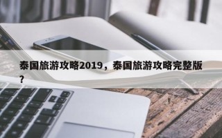 泰国旅游攻略2019，泰国旅游攻略完整版？