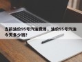 当前油价95号汽油费用，油价95号汽油 今天多少钱？