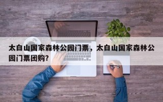 太白山国家森林公园门票，太白山国家森林公园门票团购？