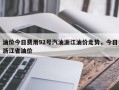 油价今日费用92号汽油浙江油价走势，今日浙江省油价