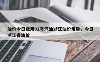 油价今日费用92号汽油浙江油价走势，今日浙江省油价