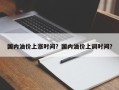 国内油价上涨时间？国内油价上调时间？