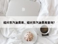 绍兴市汽油费用，绍兴市汽油费用查询？