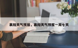 襄阳天气预报，襄阳天气预报一周七天