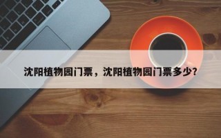 沈阳植物园门票，沈阳植物园门票多少？