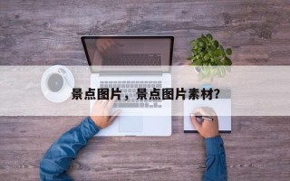 景点图片，景点图片素材？