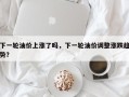 下一轮油价上涨了吗，下一轮油价调整涨跌趋势？