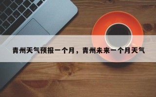 青州天气预报一个月，青州未来一个月天气