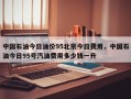 中国石油今日油价95北京今日费用，中国石油今日95号汽油费用多少钱一升