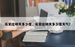 石家庄明天多少度，石家庄明天多少度天气？