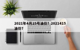 2021年4月25号油价？2021415油价？