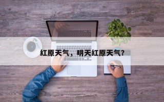 红原天气，明天红原天气？