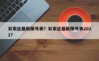 石家庄最新限号表？石家庄最新限号表2021？