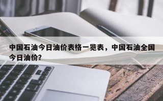 中国石油今日油价表格一览表，中国石油全国今日油价？