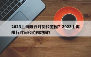 2023上海限行时间和范围？2023上海限行时间和范围地图？