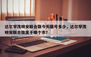 达尔罕茂明安联合旗今天限号多少，达尔罕茂明安联合旗属于哪个市？