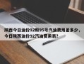 陕西今日油价92和95号汽油费用差多少，今日陕西油价92汽油费用表？