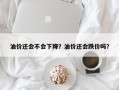 油价还会不会下降？油价还会跌价吗？