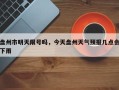盘州市明天限号吗，今天盘州天气预报几点会下雨
