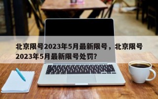 北京限号2023年5月最新限号，北京限号2023年5月最新限号处罚？
