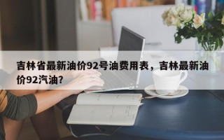 吉林省最新油价92号油费用表，吉林最新油价92汽油？