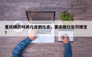 重庆限行时间几点到几点，重庆限行处罚规定？