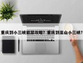 重庆到小三峡旅游攻略？重庆到巫山小三峡？
