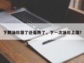 下期油价涨了还是跌了，下一次油价上涨？