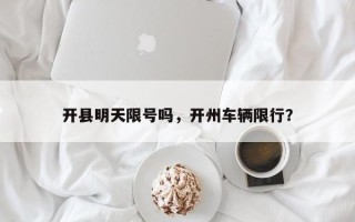 开县明天限号吗，开州车辆限行？