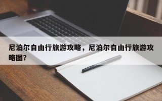 尼泊尔自由行旅游攻略，尼泊尔自由行旅游攻略图？