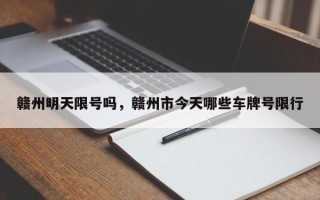 赣州明天限号吗，赣州市今天哪些车牌号限行