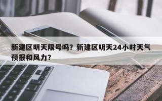 新建区明天限号吗？新建区明天24小时天气预报和风力？