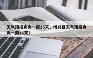 天气预报查询一周15天，博兴县天气预报查询一周15天？