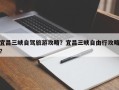宜昌三峡自驾旅游攻略？宜昌三峡自由行攻略？