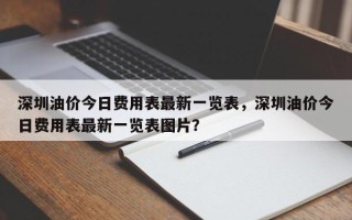 深圳油价今日费用表最新一览表，深圳油价今日费用表最新一览表图片？