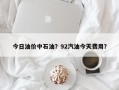 今日油价中石油？92汽油今天费用？