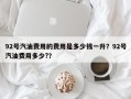 92号汽油费用的费用是多少钱一升？92号汽油费用多少?？