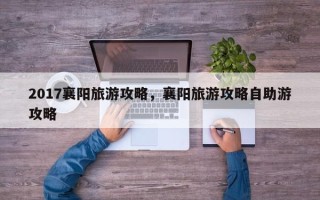 2017襄阳旅游攻略，襄阳旅游攻略自助游攻略