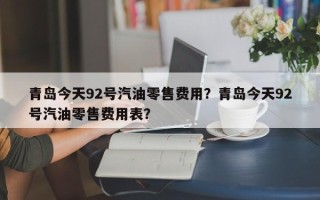青岛今天92号汽油零售费用？青岛今天92号汽油零售费用表？
