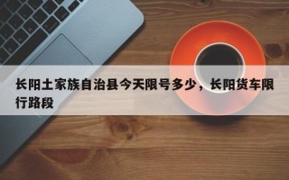 长阳土家族自治县今天限号多少，长阳货车限行路段