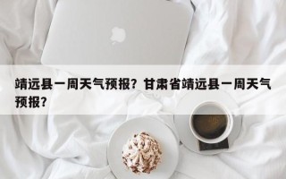 靖远县一周天气预报？甘肃省靖远县一周天气预报？