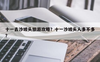 十一去沙坡头旅游攻略？十一沙坡头人多不多？
