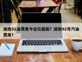 湖南92油费用今日价最新？湖南92号汽油费用？