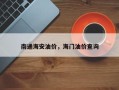 南通海安油价，海门油价查询