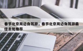 春节北京周边自驾游，春节北京周边自驾游最佳去处推荐