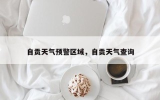 自贡天气预警区域，自贡天气查询