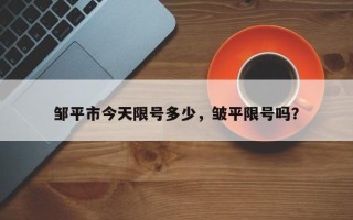 邹平市今天限号多少，皱平限号吗？