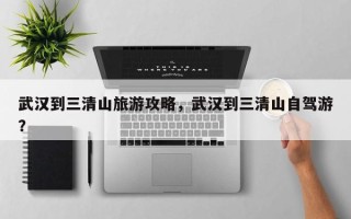 武汉到三清山旅游攻略，武汉到三清山自驾游？
